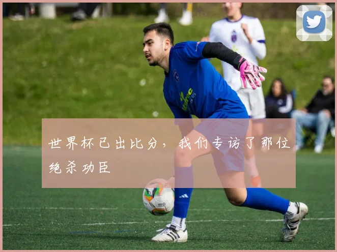 世界杯已出比分，我们专访了那位绝杀功臣