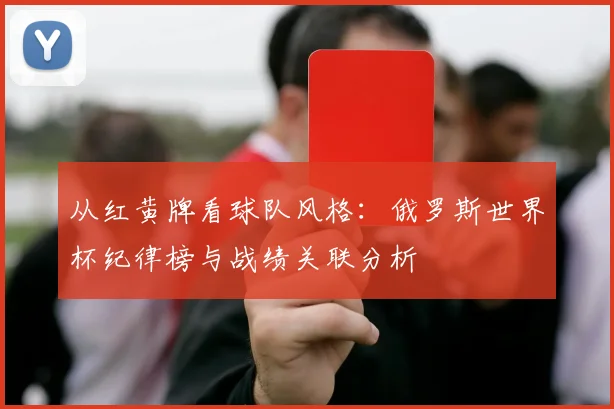 从红黄牌看球队风格：俄罗斯世界杯纪律榜与战绩关联分析