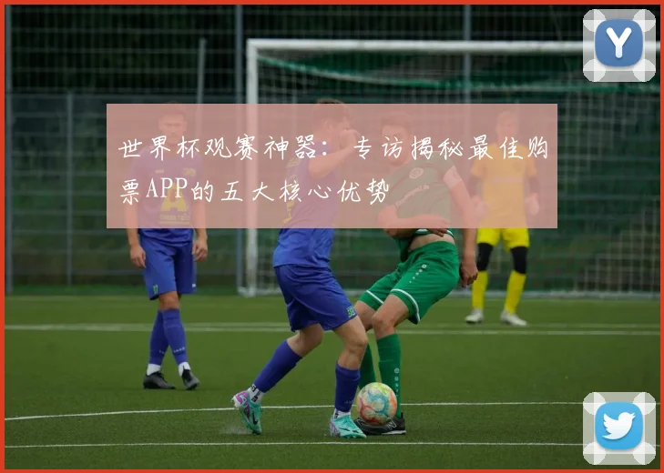 世界杯观赛神器：专访揭秘最佳购票APP的五大核心优势