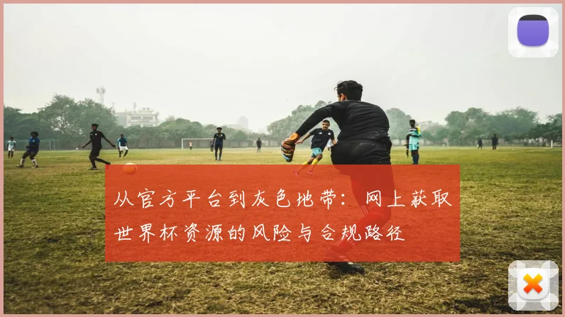 从官方平台到灰色地带：网上获取世界杯资源的风险与合规路径