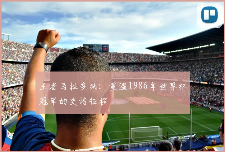 王者马拉多纳：重温1986年世界杯冠军的史诗征程