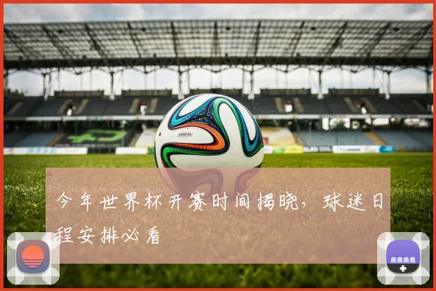 今年世界杯开赛时间揭晓，球迷日程安排必看