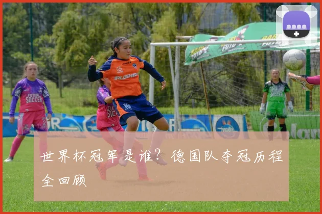 世界杯冠军是谁？德国队夺冠历程全回顾