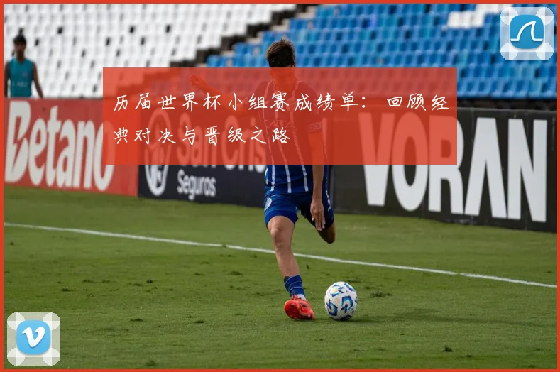 历届世界杯小组赛成绩单：回顾经典对决与晋级之路